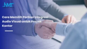 Cara Memilih Partner Integrasi Audio Visual untuk Proyek Kantor